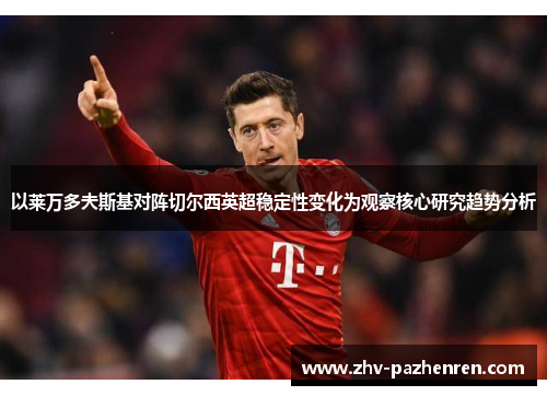 以莱万多夫斯基对阵切尔西英超稳定性变化为观察核心研究趋势分析