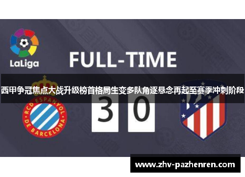 西甲争冠焦点大战升级榜首格局生变多队角逐悬念再起至赛季冲刺阶段