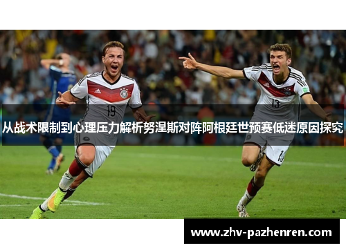 从战术限制到心理压力解析努涅斯对阵阿根廷世预赛低迷原因探究