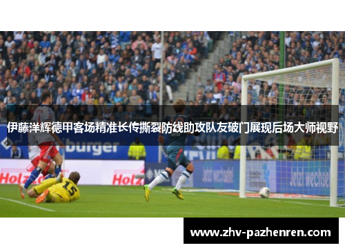 伊藤洋辉德甲客场精准长传撕裂防线助攻队友破门展现后场大师视野