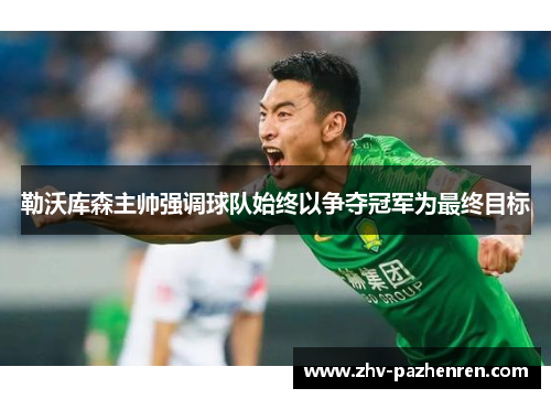 勒沃库森主帅强调球队始终以争夺冠军为最终目标